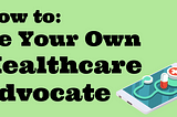 How To Be Your Own Healthcare Advocate