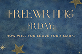 Freewriting Friday: How Will You Leave Your Mark?