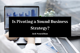 Is Pivoting a Sound Business Strategy?