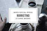 When Social Media Marketing is done wrong