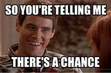 So You’re Telling Me There’s A Chance…