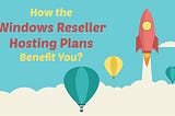 How the Windows Reseller Hosting Plans Benefit You?