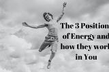 The 3 Positions of Energy and How They Work In You
