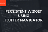 Persistent Widget Across All Screens using Flutter Navigator