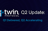 Twin Protocol Q2 Update: Q1 Delivered, Q2 Accelerating
