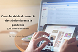 Como he vivido el comercio electrónico durante la pandemia y, tú ¿cómo lo has vivido?