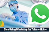 Stop Using WhatsApp for Telemedicine