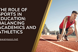 The Role of Sports in Education: Balancing Academics and Athletics