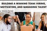 Building a Winning Team: Hiring, Motivating, and Managing Talent
