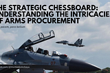 The Strategic Chessboard: Understanding the Intricacies of Arms Procurement
