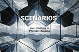 Scenarios: 100+ Outlines to Provoke Thinking