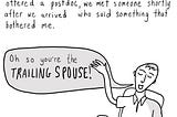 Text: When I moved with my partner across the country because they had been offered a postdoc, we met someone shortly after we arrived who said something that bothered me. [A person at a small cafe table with a meal on it, waving his hand in the air. A speech bubble coming from his mouth says, “Oh, so you’re the trailing spouse!”]