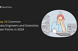 Top 10 Common Data Engineers and Scientists Pain Points in 2024