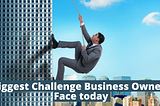 Do you know the Biggest Challenge Business Owners Face Today!