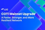 COTI Mainnet Upgrade: A Faster, Stronger, and More Resilient Network.