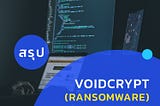 สรุป VoidCrypt (Ransomware) ใน 7 bullets