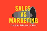 SALES vs MARKETING — Evolution through the ages.