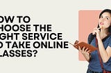 How to Choose the Right Service to Take Online Classes?