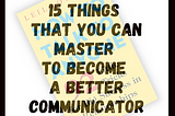 15 Things That You Can Master to Become a Better Communicator