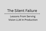 The Silent Failure: Lessons From Serving a Vision LLM in Production