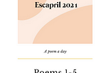 Escapril Poems 1–5