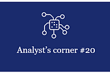 Analyst’s corner digest #20