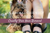 An Animal Friendly Guide to Cruelty-Free Hair Removal