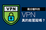 VPN真的能匿蹤嗎？2分鐘瞭解VPN如何保護你，以及為何不足以讓你匿名上網