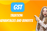 How GST Simplifies Taxation: Advantages and Benefits