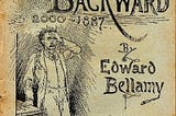 An illustrated cover of Edward Bellamy’s novel Looking Backward, 2000–1887. The illustration is a man in a suit with one hand on his forehead looking a bit stunned. In the bottom right corner are the words “To which is added the author’s reply to his critics” and the publisher’s information: “Ward Lock & Co. London, New York, and Melbourne.”