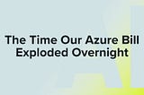 The Time Our Azure Bill Exploded Overnight