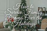 How to Survive Family Drama Over the Holidays