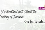 5 Interesting Facts About the History of Funerals