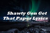 Shawty Gon Get That Paper Lyrics