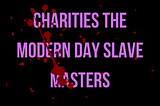 Are charities, modern-day slave masters?