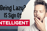 Being lazy is a sign of Intelligence!