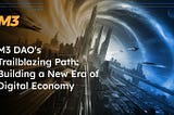 M3 DAO’s Trailblazing Path: Building a New Era of Digital Economy