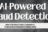 AI-Powered Fraud Detection: How to Protect Your E-Commerce Transactions During the Holiday Rush