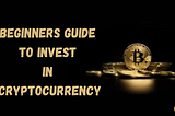 Beginners Guide to Invest in Cryptocurrency