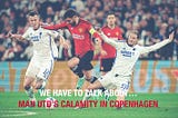 We have to talk about…Man Utd’s calamity in Copenhagen