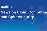Cloud Computing and Cybersecurity News Stories Between 23rd February and 1st March