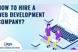 How To Hire A Web Development Company? [A Comprehensive Guide 2022]