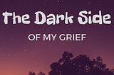 The Dark Side of My Grief