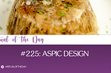 #225: Aspic Design