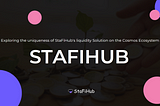 THE UNIQUE FEATURES OF STAFIHUB’S LIQUID STAKING SOLUTIONS IN COSMOS