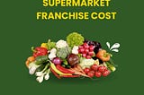 Supermarket Franchise Cost