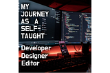 My Journey As A Self-Taught Developer And What I Learnt…