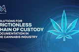 Solutions for Frictionless Chain of Custody Documentation In the Cannabis Industry
