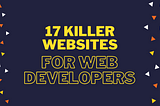 17 Killer Websites for Web Developers