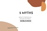 5 myths about starting an online business debunked